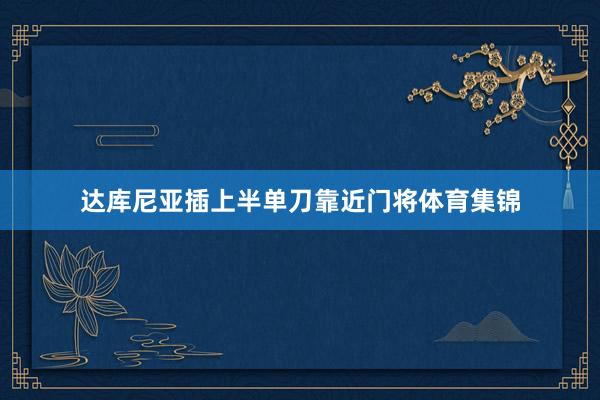 达库尼亚插上半单刀靠近门将体育集锦