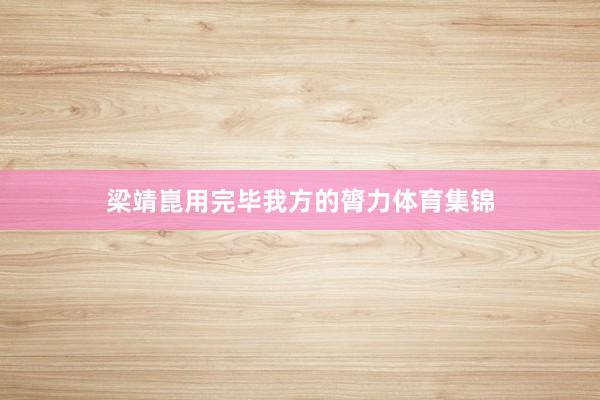 梁靖崑用完毕我方的膂力体育集锦