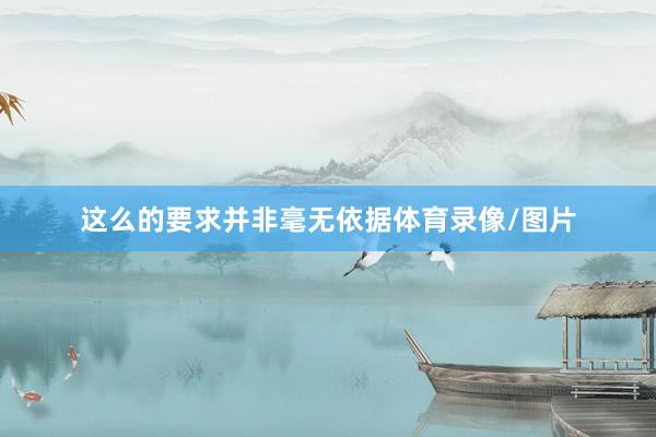 这么的要求并非毫无依据体育录像/图片