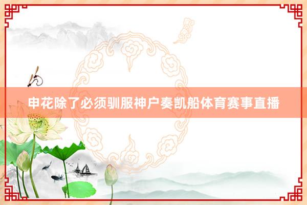 申花除了必须驯服神户奏凯船体育赛事直播