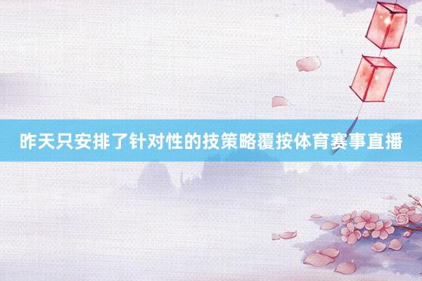 昨天只安排了针对性的技策略覆按体育赛事直播