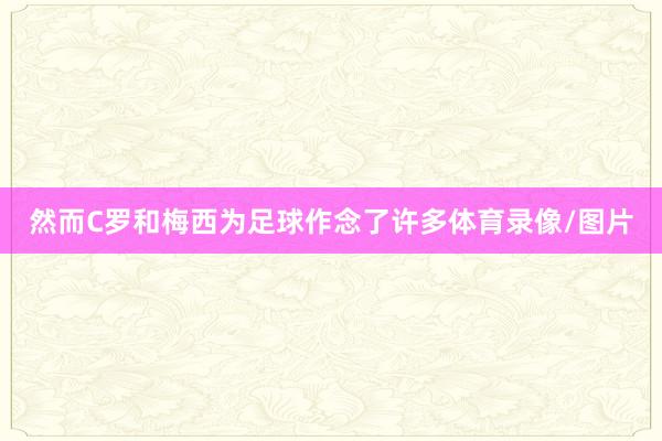 然而C罗和梅西为足球作念了许多体育录像/图片