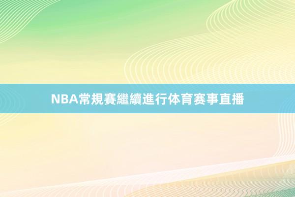 NBA常規賽繼續進行体育赛事直播