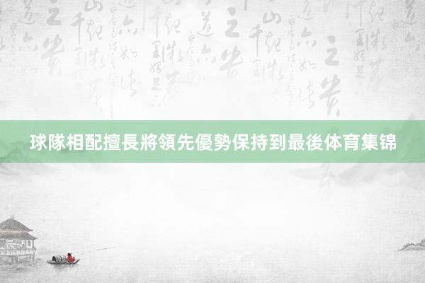 球隊相配擅長將領先優勢保持到最後体育集锦