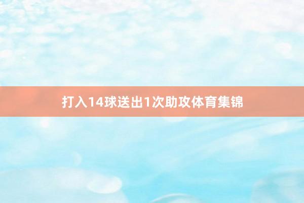 打入14球送出1次助攻体育集锦