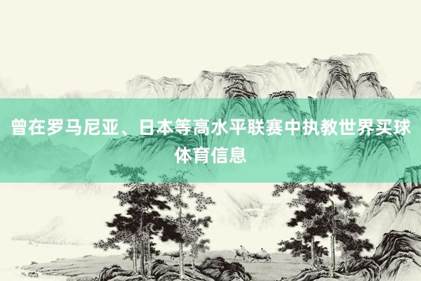 曾在罗马尼亚、日本等高水平联赛中执教世界买球体育信息
