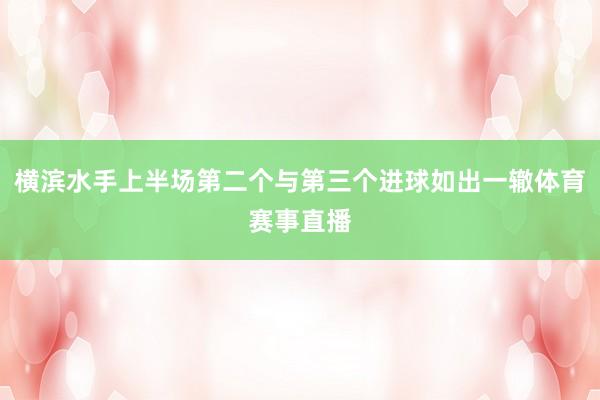 横滨水手上半场第二个与第三个进球如出一辙体育赛事直播