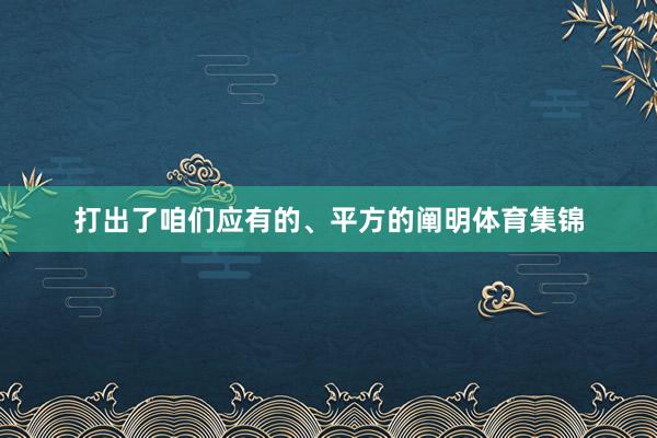 打出了咱们应有的、平方的阐明体育集锦
