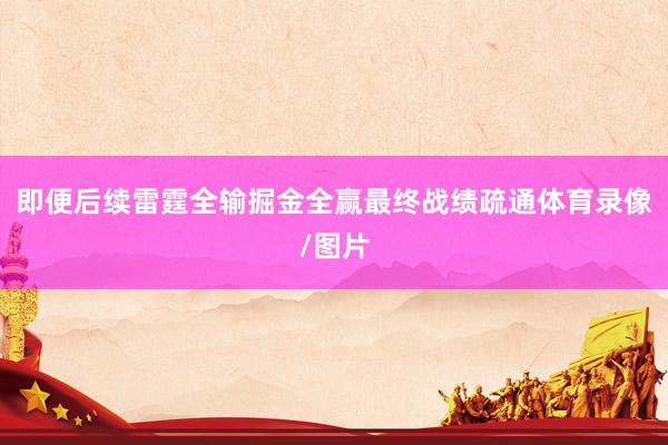 即便后续雷霆全输掘金全赢最终战绩疏通体育录像/图片