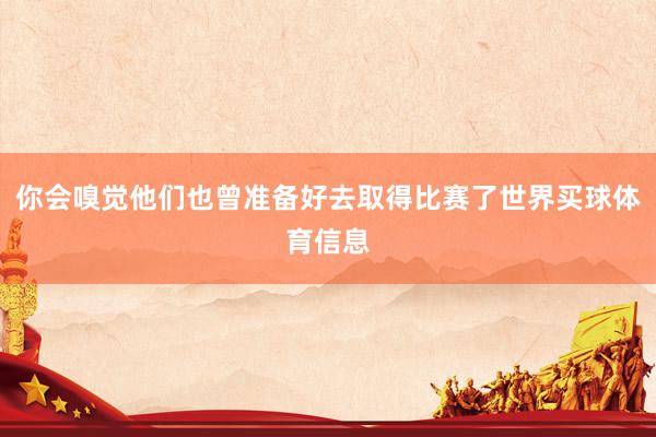 你会嗅觉他们也曾准备好去取得比赛了世界买球体育信息