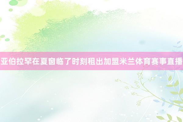 亚伯拉罕在夏窗临了时刻租出加盟米兰体育赛事直播