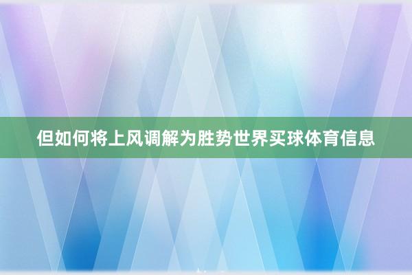 但如何将上风调解为胜势世界买球体育信息