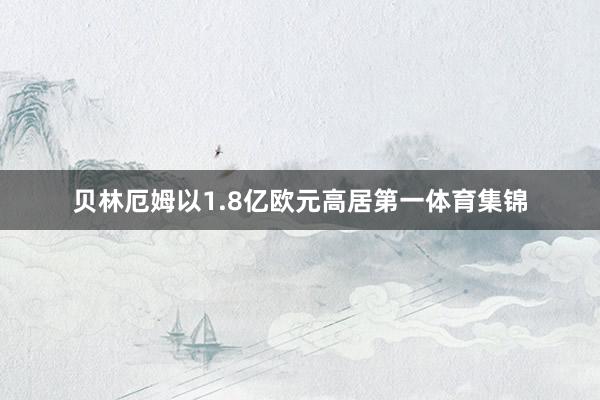贝林厄姆以1.8亿欧元高居第一体育集锦