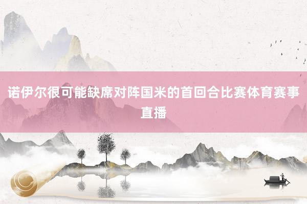 诺伊尔很可能缺席对阵国米的首回合比赛体育赛事直播