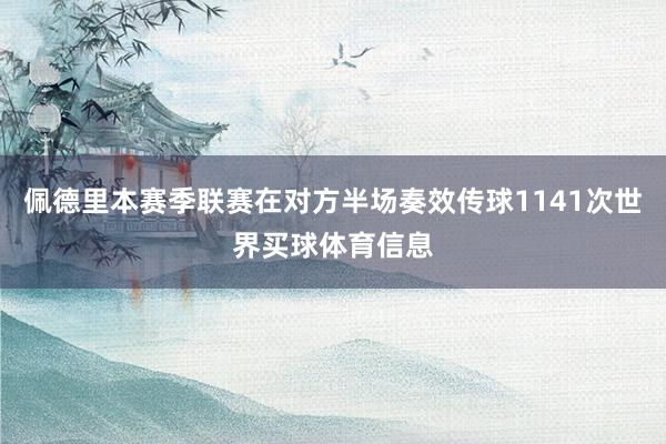 佩德里本赛季联赛在对方半场奏效传球1141次世界买球体育信息