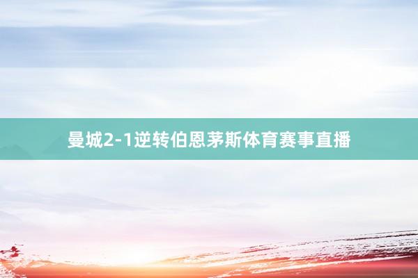 曼城2-1逆转伯恩茅斯体育赛事直播