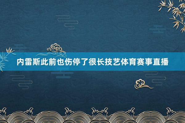 内雷斯此前也伤停了很长技艺体育赛事直播