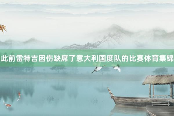 此前雷特吉因伤缺席了意大利国度队的比赛体育集锦