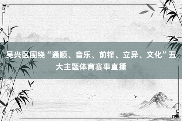 吴兴区围绕“通顺、音乐、前锋、立异、文化”五大主题体育赛事直播