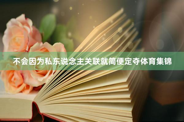 不会因为私东说念主关联就简便定夺体育集锦