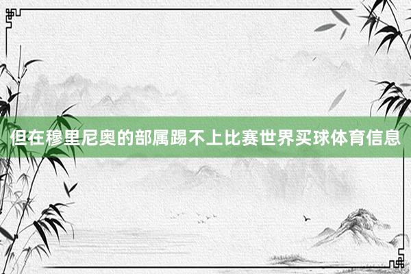 但在穆里尼奥的部属踢不上比赛世界买球体育信息
