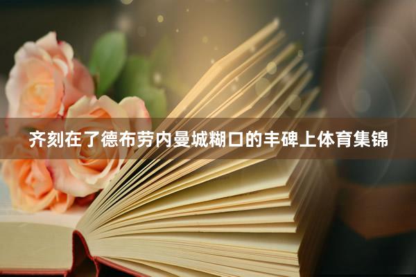 齐刻在了德布劳内曼城糊口的丰碑上体育集锦