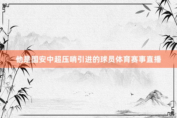 他是国安中超压哨引进的球员体育赛事直播