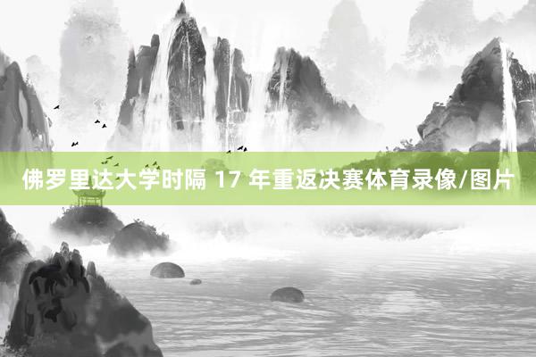 佛罗里达大学时隔 17 年重返决赛体育录像/图片