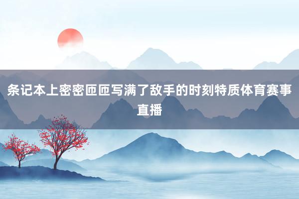 条记本上密密匝匝写满了敌手的时刻特质体育赛事直播