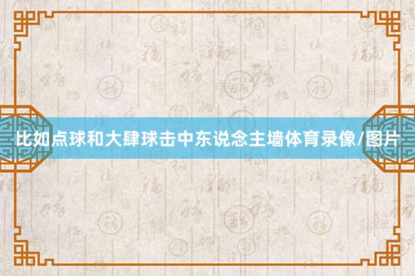 比如点球和大肆球击中东说念主墙体育录像/图片