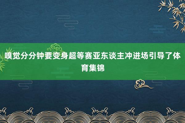 嗅觉分分钟要变身超等赛亚东谈主冲进场引导了体育集锦