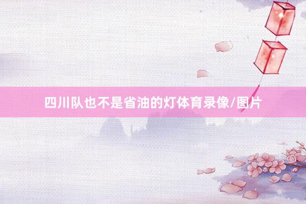 四川队也不是省油的灯体育录像/图片