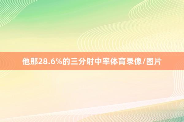 他那28.6%的三分射中率体育录像/图片