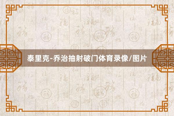 泰里克-乔治抽射破门体育录像/图片