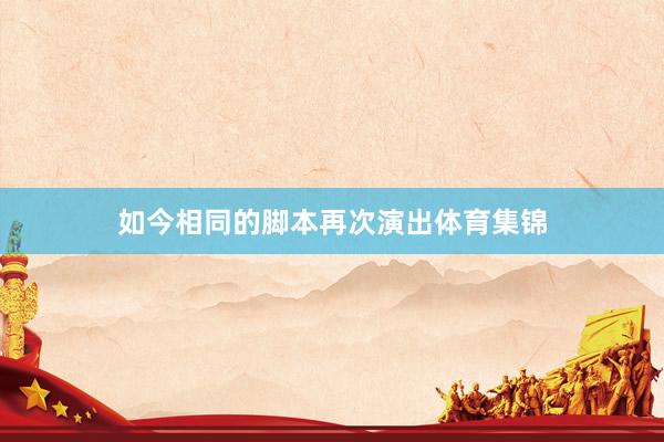 如今相同的脚本再次演出体育集锦