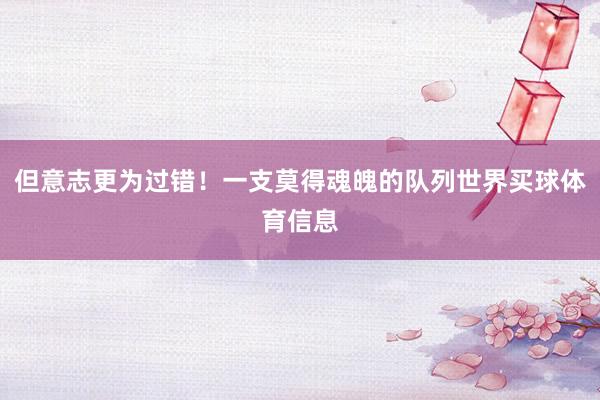 但意志更为过错！一支莫得魂魄的队列世界买球体育信息