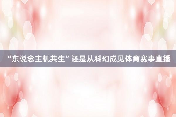 “东说念主机共生”还是从科幻成见体育赛事直播