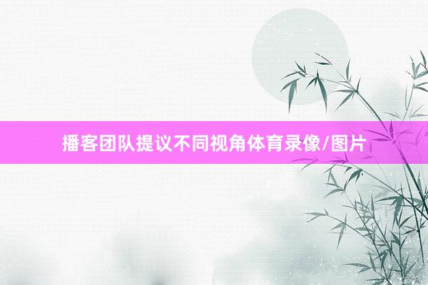 播客团队提议不同视角体育录像/图片
