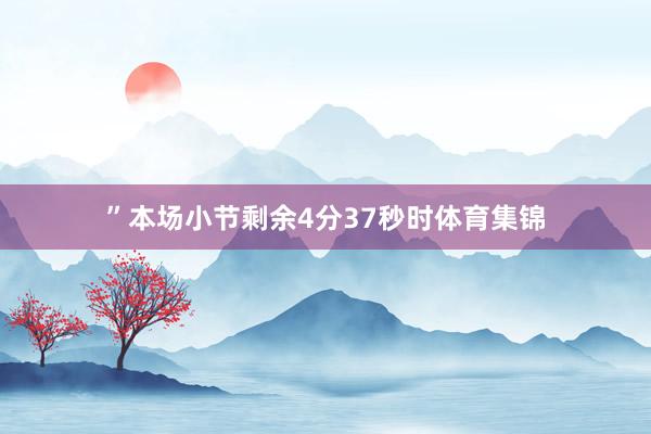 ”本场小节剩余4分37秒时体育集锦