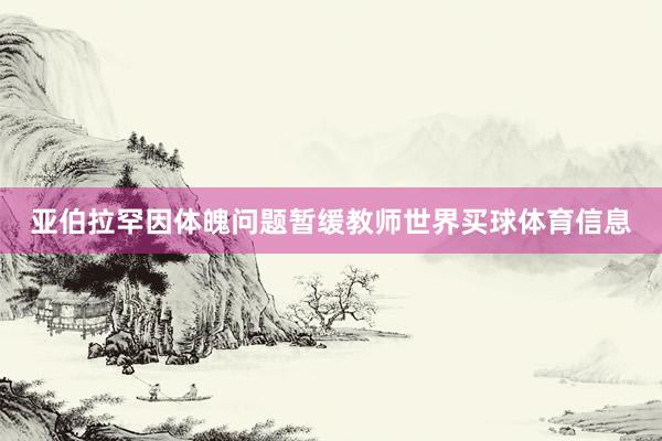 亚伯拉罕因体魄问题暂缓教师世界买球体育信息