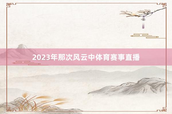 2023年那次风云中体育赛事直播