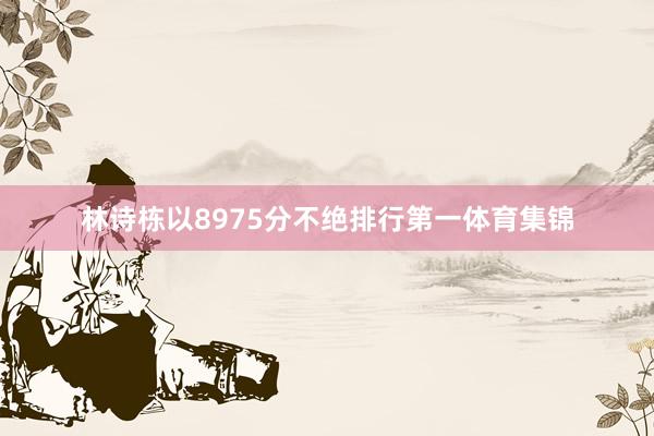 林诗栋以8975分不绝排行第一体育集锦