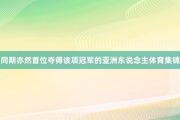 同期亦然首位夺得该项冠军的亚洲东说念主体育集锦