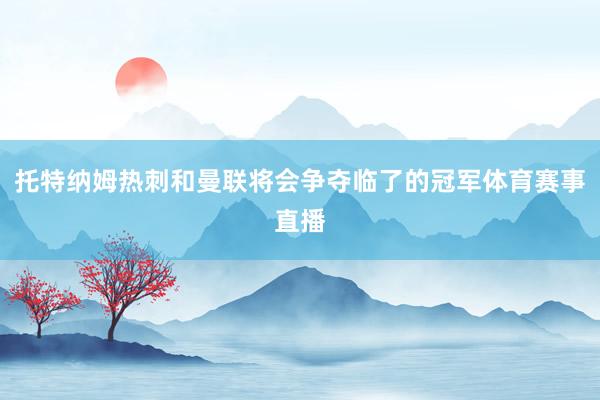 托特纳姆热刺和曼联将会争夺临了的冠军体育赛事直播
