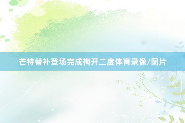 芒特替补登场完成梅开二度体育录像/图片