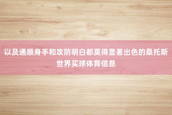 以及通顺身手和攻防明白都莫得显著出色的桑托斯世界买球体育信息