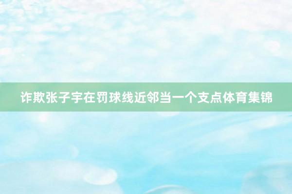 诈欺张子宇在罚球线近邻当一个支点体育集锦