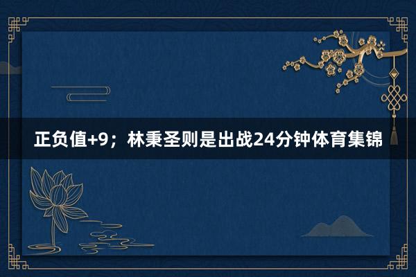 正负值+9；林秉圣则是出战24分钟体育集锦