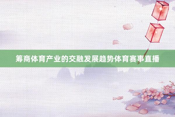 筹商体育产业的交融发展趋势体育赛事直播