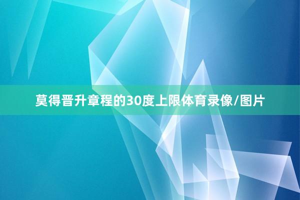 莫得晋升章程的30度上限体育录像/图片